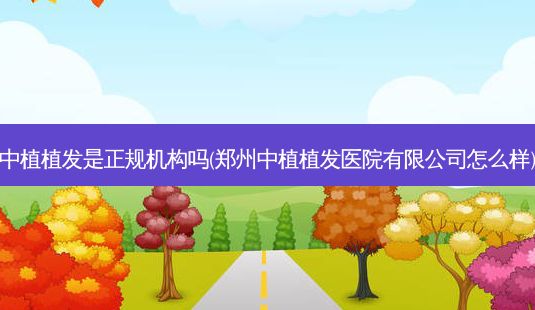 中植植发是正规机构吗(郑州中植植发医院有限公司怎么样)-第1张图片-容颜讯 中植植发是正规机构吗(郑州中植植发医院有限公司怎么样)-第1张图片-容颜讯