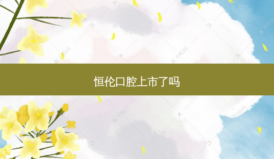 恒伦口腔上市了吗-第1张图片-容颜讯