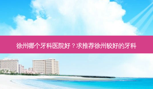 徐州哪个牙科医院好?求推荐徐州较好的牙科-第1张图片-容颜讯 徐州哪个牙科医院好?求推荐徐州较好的牙科-第1张图片-容颜讯