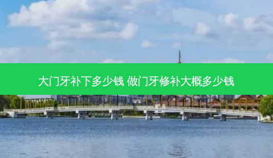 大门牙补下多少钱 做门牙修补大概多少钱-第1张图片-容颜讯 大门牙补下多少钱 做门牙修补大概多少钱-第1张图片-容颜讯