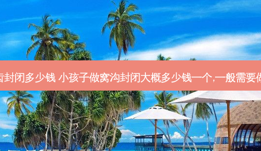 宝宝龋齿封闭多少钱 小孩子做窝沟封闭大概多少钱一个,一般需要做几个呢-第1张图片-容颜讯 宝宝龋齿封闭多少钱 小孩子做窝沟封闭大概多少钱一个,一般需要做几个呢-第1张图片-容颜讯