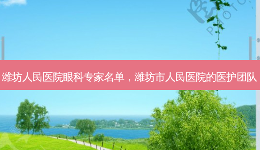 潍坊人民医院眼科专家名单,潍坊市人民医院的医护团队-第1张图片-容颜讯 潍坊人民医院眼科专家名单,潍坊市人民医院的医护团队-第1张图片-容颜讯