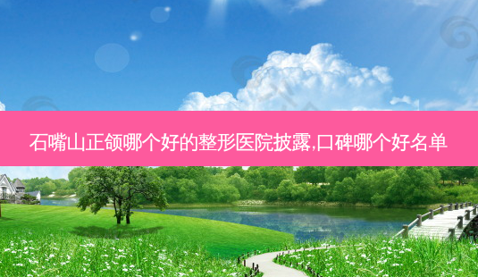石嘴山正颌哪个好的整形医院披露,口碑哪个好名单-第1张图片-容颜讯 石嘴山正颌哪个好的整形医院披露,口碑哪个好名单-第1张图片-容颜讯
