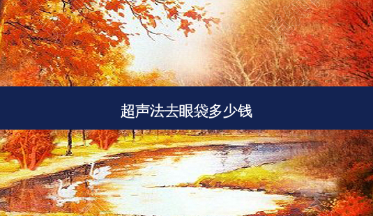 超声法去眼袋多少钱-第1张图片-容颜讯 超声法去眼袋多少钱-第1张图片-容颜讯