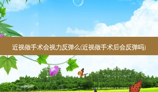 近视做手术会视力反弹么(近视做手术后会反弹吗)-第1张图片-容颜讯