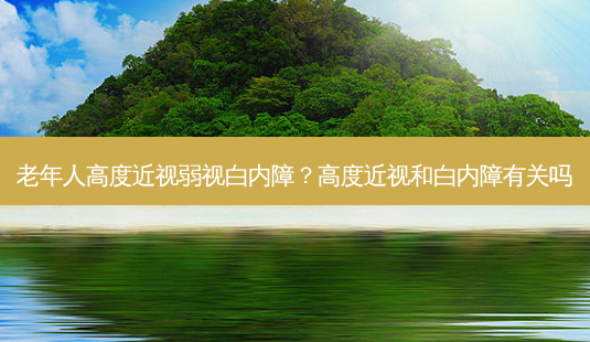 老年人高度近视弱视白内障？高度近视和白内障有关吗-第1张图片-容颜讯