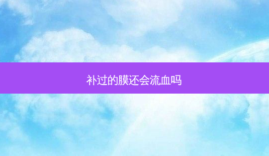 补过的膜还会流血吗-第1张图片-容颜讯 补过的膜还会流血吗-第1张图片-容颜讯