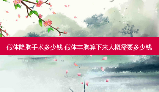 假体隆胸手术多少钱 假体丰胸算下来大概需要多少钱-第1张图片-容颜讯 假体隆胸手术多少钱 假体丰胸算下来大概需要多少钱-第1张图片-容颜讯