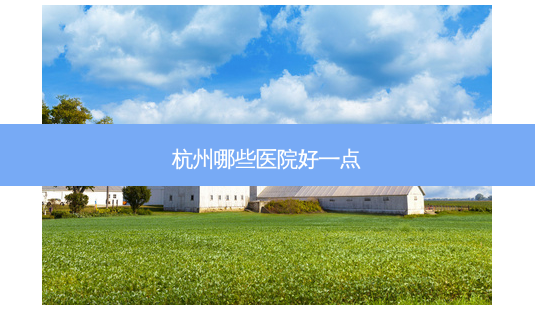 杭州哪些医院好一点-第1张图片-容颜讯 杭州哪些医院好一点-第1张图片-容颜讯