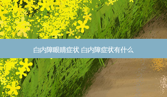 白内障眼睛症状 白内障症状有什么-第1张图片-容颜讯