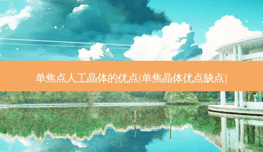 单焦点人工晶体的优点(单焦晶体优点缺点)-第1张图片-容颜讯 单焦点人工晶体的优点(单焦晶体优点缺点)-第1张图片-容颜讯