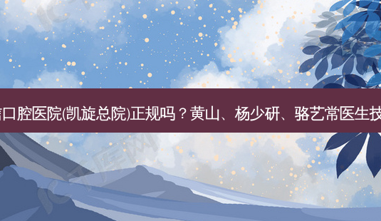 河源恒信口腔医院(凯旋总院)正规吗?黄山、杨少研、骆艺常医生技术不错!-第1张图片-容颜讯 河源恒信口腔医院(凯旋总院)正规吗?黄山、杨少研、骆艺常医生技术不错!-第1张图片-容颜讯