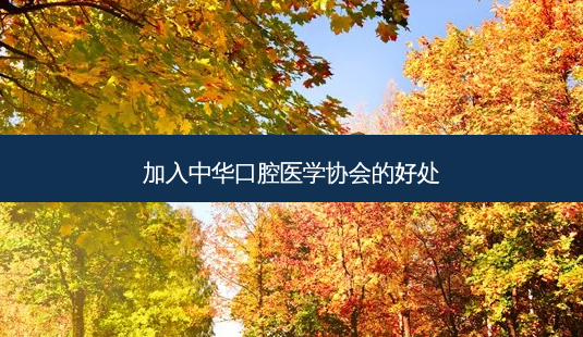 加入中华口腔医学协会的好处-第1张图片-容颜讯 加入中华口腔医学协会的好处-第1张图片-容颜讯
