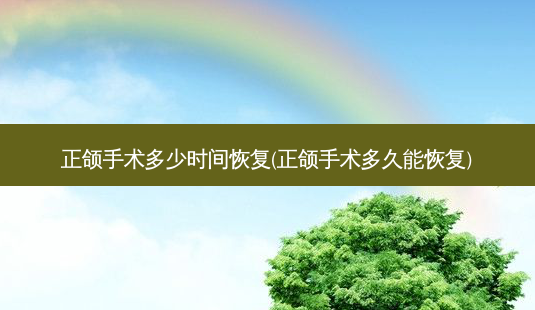 正颌手术多少时间恢复(正颌手术多久能恢复)-第1张图片-容颜讯 正颌手术多少时间恢复(正颌手术多久能恢复)-第1张图片-容颜讯