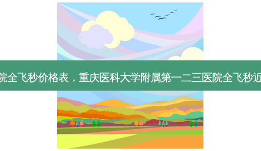 南京第一医院全飞秒价格表,重庆医科大学附属第一二三医院全飞秒近视手术价格-第1张图片-容颜讯 南京第一医院全飞秒价格表,重庆医科大学附属第一二三医院全飞秒近视手术价格-第1张图片-容颜讯