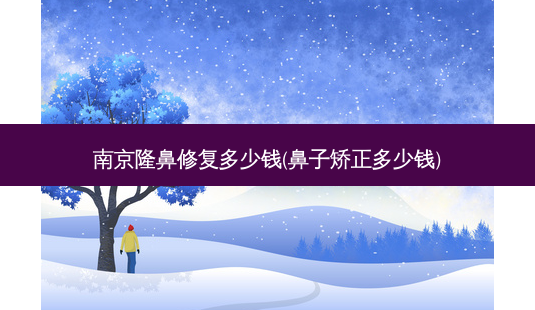 南京隆鼻修复多少钱(鼻子矫正多少钱)-第1张图片-容颜讯 南京隆鼻修复多少钱(鼻子矫正多少钱)-第1张图片-容颜讯