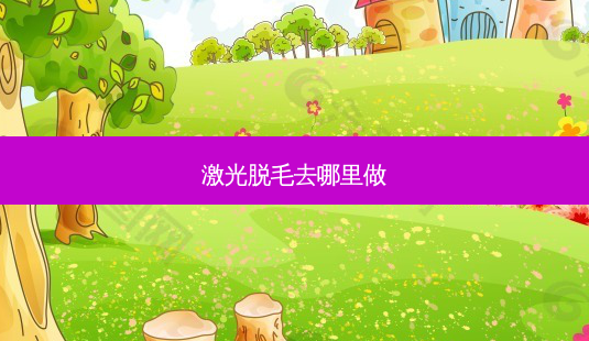 激光脱毛去哪里做-第1张图片-容颜讯 激光脱毛去哪里做-第1张图片-容颜讯