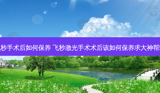 飞秒手术后如何保养 飞秒激光手术术后该如何保养求大神帮助-第1张图片-容颜讯 飞秒手术后如何保养 飞秒激光手术术后该如何保养求大神帮助-第1张图片-容颜讯