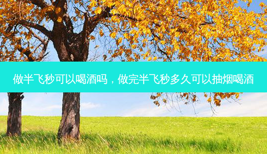 做半飞秒可以喝酒吗,做完半飞秒多久可以抽烟喝酒-第1张图片-容颜讯 做半飞秒可以喝酒吗,做完半飞秒多久可以抽烟喝酒-第1张图片-容颜讯