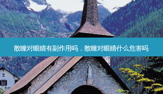 散瞳对眼睛有副作用吗，散瞳对眼睛什么危害吗-第1张图片-容颜讯