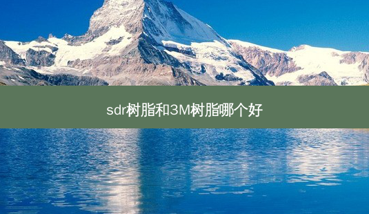 sdr树脂和3M树脂哪个好-第1张图片-容颜讯 sdr树脂和3M树脂哪个好-第1张图片-容颜讯