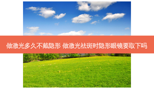 做激光多久不戴隐形 做激光祛斑时隐形眼镜要取下吗-第1张图片-容颜讯