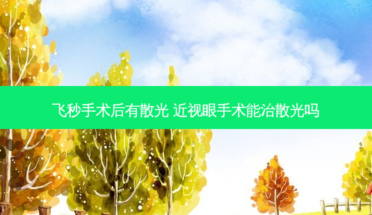 飞秒手术后有散光 近视眼手术能治散光吗-第1张图片-容颜讯