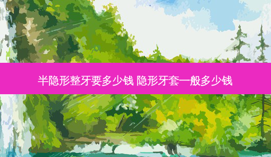 半隐形整牙要多少钱 隐形牙套一般多少钱-第1张图片-容颜讯 半隐形整牙要多少钱 隐形牙套一般多少钱-第1张图片-容颜讯