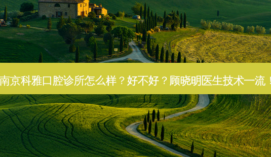 南京科雅口腔诊所怎么样？好不好？顾晓明医生技术！-第1张图片-容颜讯