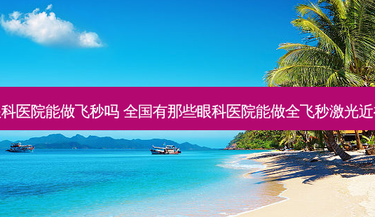 新乡眼科医院能做飞秒吗 全国有那些眼科医院能做全飞秒激光近视手术-第1张图片-容颜讯 新乡眼科医院能做飞秒吗 全国有那些眼科医院能做全飞秒激光近视手术-第1张图片-容颜讯