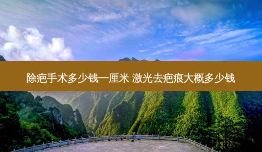 除疤手术多少钱一厘米 激光去疤痕大概多少钱-第1张图片-容颜讯 除疤手术多少钱一厘米 激光去疤痕大概多少钱-第1张图片-容颜讯