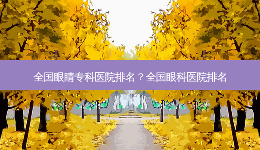全国眼睛专科医院排名？全国眼科医院排名-第1张图片-容颜讯