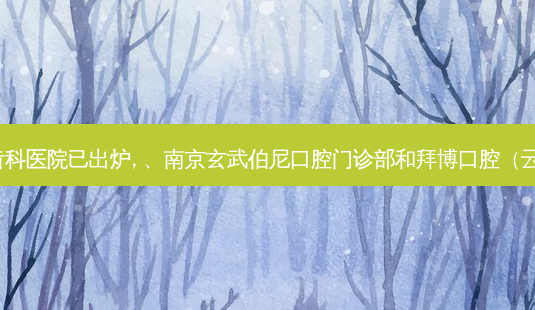 2023国内排前十的齿科医院已出炉, 、南京玄武伯尼口腔门诊部和拜博口腔(云南大理区店)都上榜-第1张图片-容颜讯 2023国内排前十的齿科医院已出炉, 、南京玄武伯尼口腔门诊部和拜博口腔(云南大理区店)都上榜-第1张图片-容颜讯
