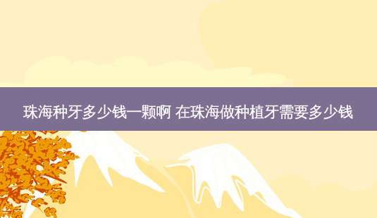 珠海种牙多少钱一颗啊 在珠海做种植牙需要多少钱-第1张图片-容颜讯