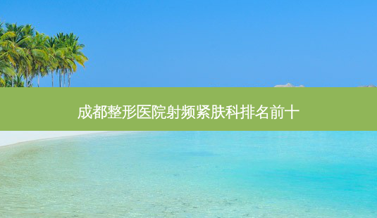 成都整形医院射频紧肤科排名前十-第1张图片-容颜讯 成都整形医院射频紧肤科排名前十-第1张图片-容颜讯