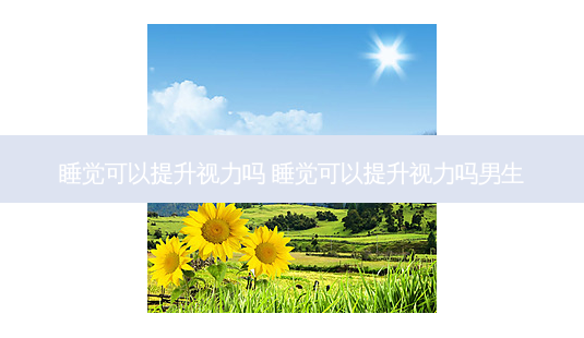 睡觉可以提升视力吗 睡觉可以提升视力吗男生-第1张图片-容颜讯