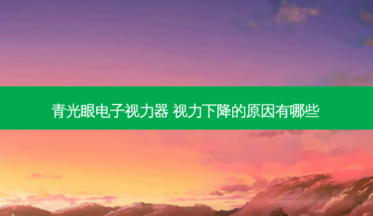 青光眼电子视力器 视力下降的原因有哪些-第1张图片-容颜讯 青光眼电子视力器 视力下降的原因有哪些-第1张图片-容颜讯