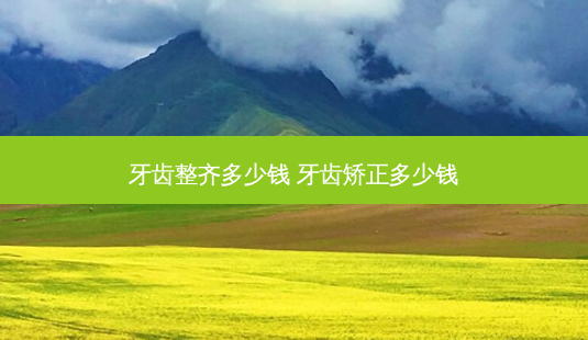 牙齿整齐多少钱 牙齿矫正多少钱-第1张图片-容颜讯