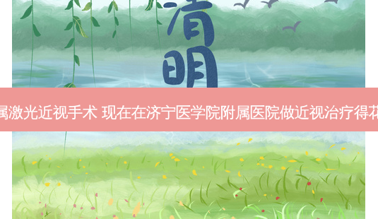 济宁附属激光近视手术 现在在济宁医学院附属医院做近视得花费多少-第1张图片-容颜讯