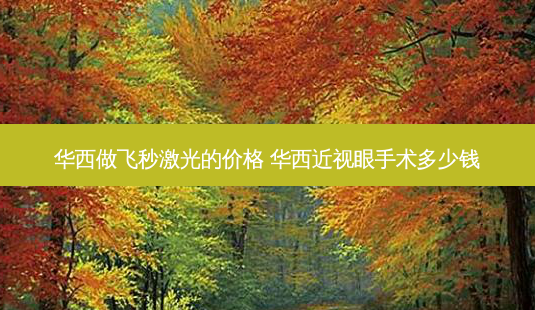 华西做飞秒激光的价格 华西近视眼手术多少钱-第1张图片-容颜讯 华西做飞秒激光的价格 华西近视眼手术多少钱-第1张图片-容颜讯