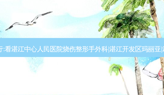 湛江鼻综合专科整形医院排行:看湛江中心人民医院烧伤整形手外科|湛江开发区玛丽亚|湛江铭丽门诊部|这4家就够了-第1张图片-容颜讯