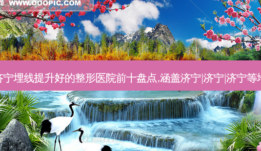 济宁埋线提升好的整形医院前十盘点,涵盖济宁|济宁|济宁等地-第1张图片-容颜讯