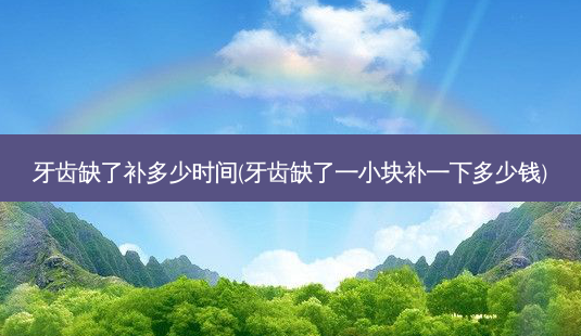 牙齿缺了补多少时间(牙齿缺了一小块补一下多少钱)-第1张图片-容颜讯