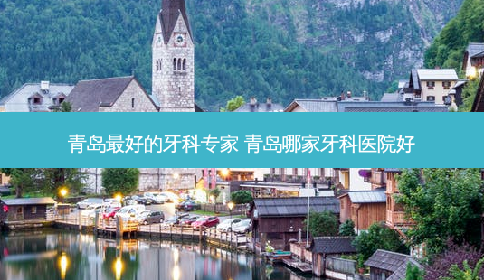 青岛好的牙科专家 青岛哪家牙科医院好-第1张图片-容颜讯