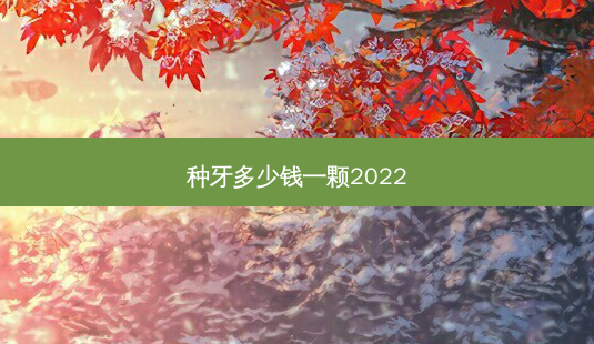 种牙多少钱一颗2022-第1张图片-容颜讯