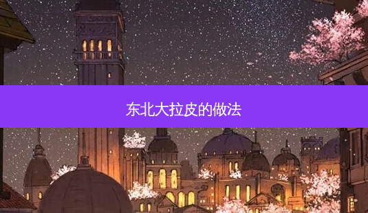 东北大拉皮的做法-第1张图片-容颜讯