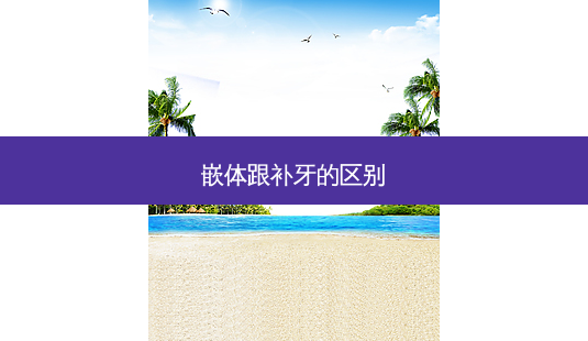嵌体跟补牙的区别-第1张图片-容颜讯 嵌体跟补牙的区别-第1张图片-容颜讯
