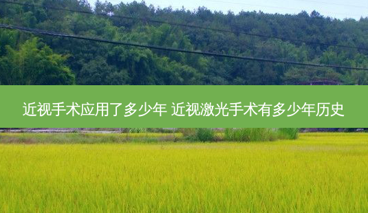 近视手术应用了多少年 近视激光手术有多少年历史-第1张图片-容颜讯