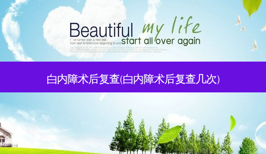 白内障术后复查(白内障术后复查几次)-第1张图片-容颜讯 白内障术后复查(白内障术后复查几次)-第1张图片-容颜讯