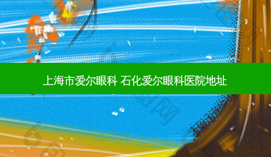 上海市爱尔眼科 石化爱尔眼科医院地址-第1张图片-容颜讯 上海市爱尔眼科 石化爱尔眼科医院地址-第1张图片-容颜讯